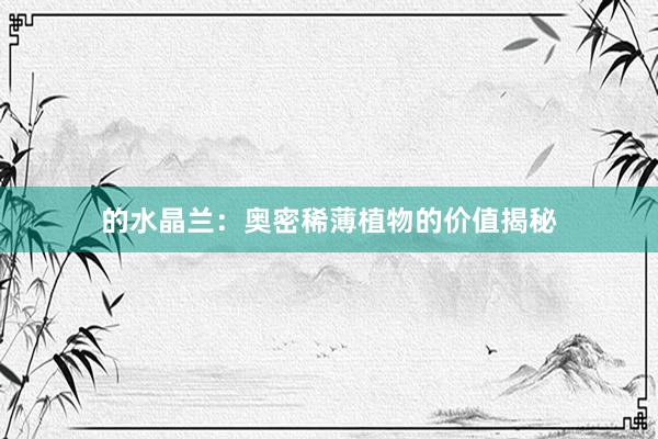 的水晶兰：奥密稀薄植物的价值揭秘