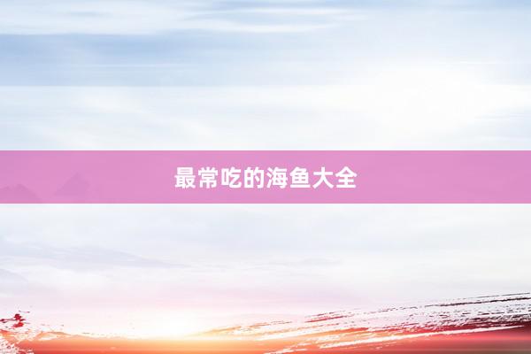 最常吃的海鱼大全