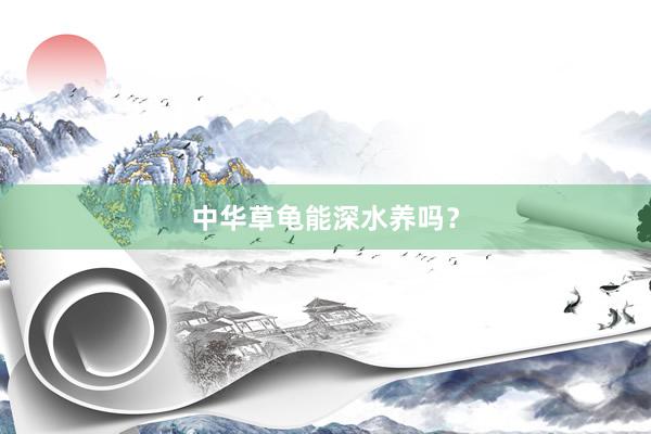 中华草龟能深水养吗？