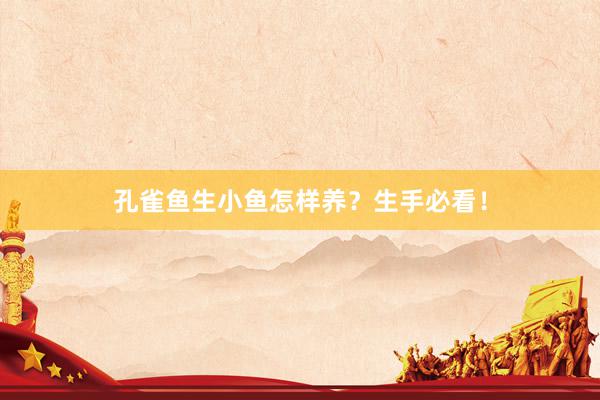 孔雀鱼生小鱼怎样养？生手必看！