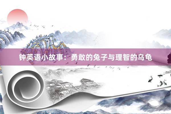 钟英语小故事:勇敢的兔子与理智的乌龟